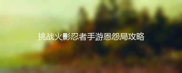 挑战火影忍者手游恩怨局攻略