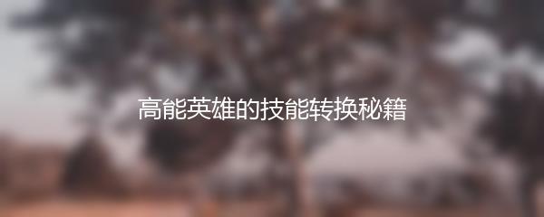 高能英雄的技能转换秘籍