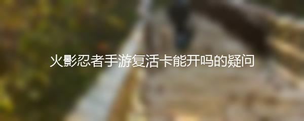 火影忍者手游复活卡能开吗的疑问