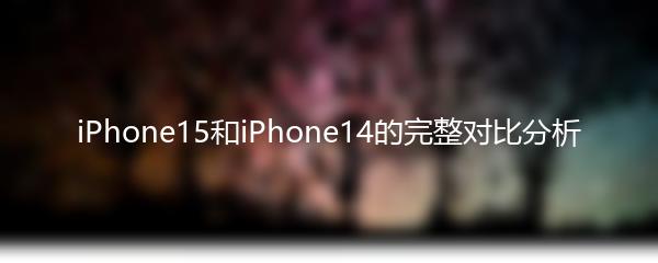 iPhone15和iPhone14的完整对比分析