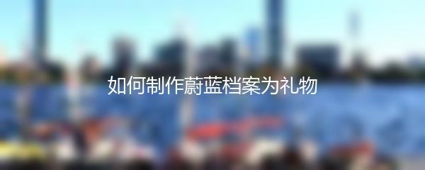 如何制作蔚蓝档案为礼物
