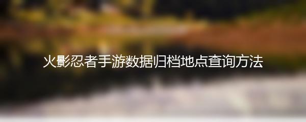 火影忍者手游数据归档地点查询方法