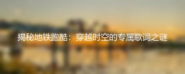 揭秘地铁跑酷：穿越时空的专属歌词之谜