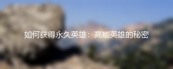 如何获得永久英雄：高能英雄的秘密