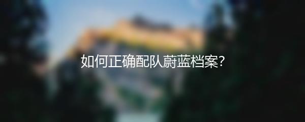 如何正确配队蔚蓝档案？