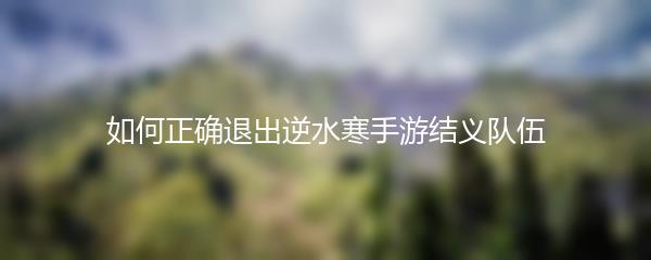 如何正确退出逆水寒手游结义队伍
