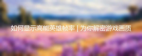 如何显示高能英雄帧率 | 为你解密游戏画质