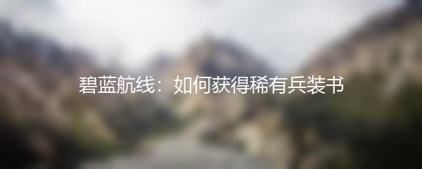 碧蓝航线：如何获得稀有兵装书
