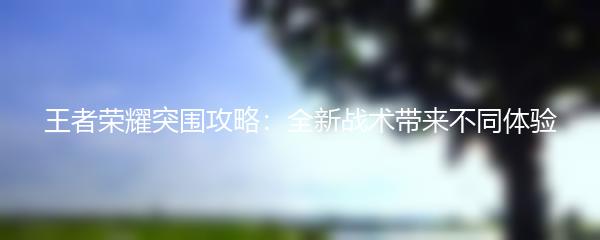王者荣耀突围攻略：全新战术带来不同体验