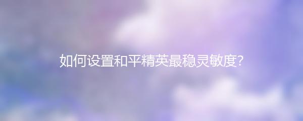 如何设置和平精英最稳灵敏度？