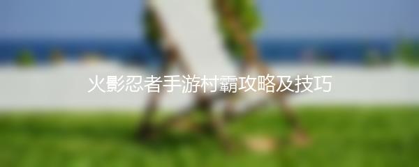 火影忍者手游村霸攻略及技巧