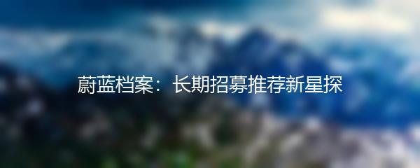 蔚蓝档案：长期招募推荐新星探