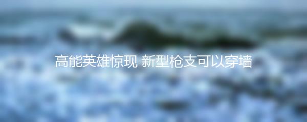 高能英雄惊现 新型枪支可以穿墙