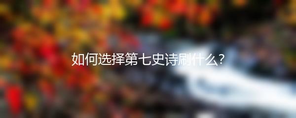 如何选择第七史诗刷什么？
