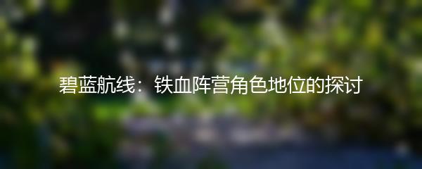 碧蓝航线：铁血阵营角色地位的探讨