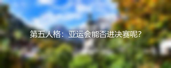 第五人格：亚运会能否进决赛呢？