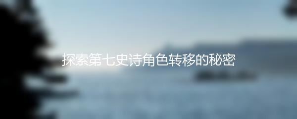 探索第七史诗角色转移的秘密