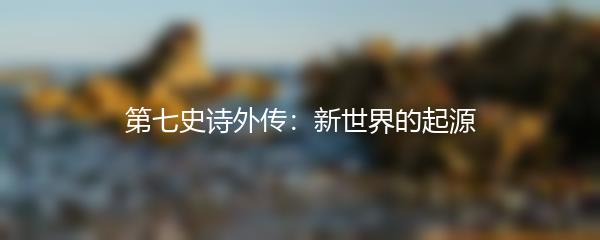第七史诗外传：新世界的起源