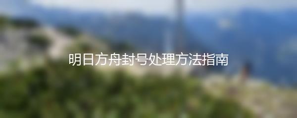 明日方舟封号处理方法指南