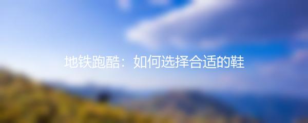 地铁跑酷：如何选择合适的鞋