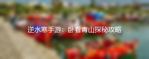 逆水寒手游：卧看青山探秘攻略