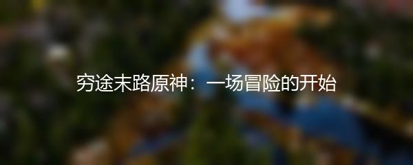 穷途末路原神：一场冒险的开始