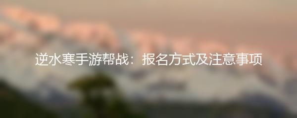 逆水寒手游帮战：报名方式及注意事项