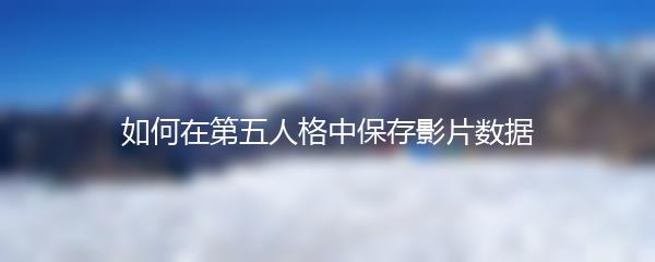 如何在第五人格中保存影片数据