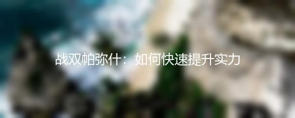 战双帕弥什：如何快速提升实力