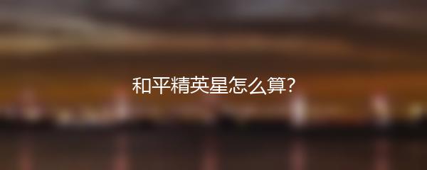 和平精英星怎么算？