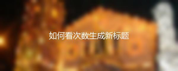 如何看次数生成新标题
