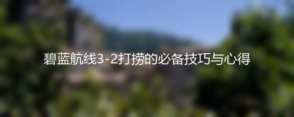 碧蓝航线3-2打捞的必备技巧与心得