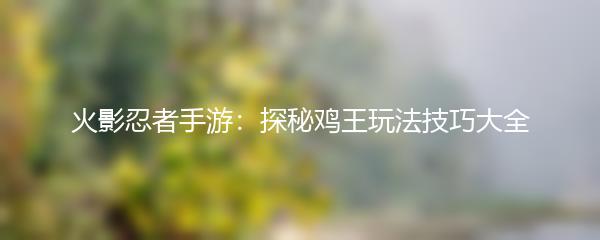 火影忍者手游：探秘鸡王玩法技巧大全