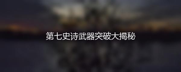 第七史诗武器突破大揭秘