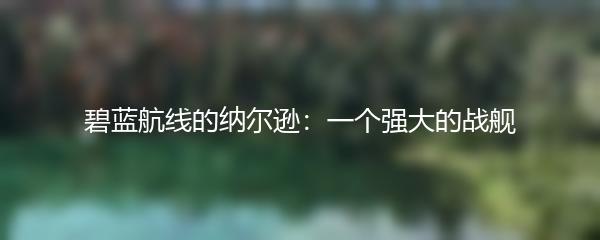 碧蓝航线的纳尔逊：一个强大的战舰