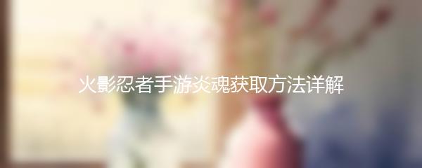 火影忍者手游炎魂获取方法详解