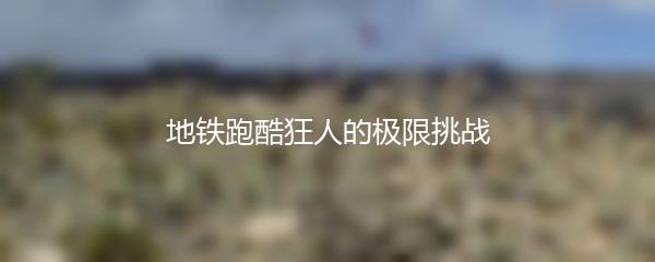 地铁跑酷狂人的极限挑战