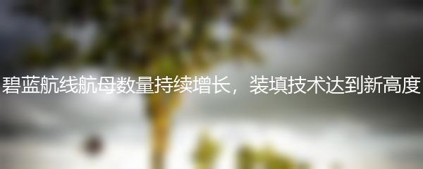 碧蓝航线航母数量持续增长，装填技术达到新高度