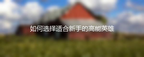 如何选择适合新手的高能英雄