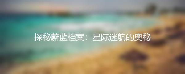 探秘蔚蓝档案：星际迷航的奥秘