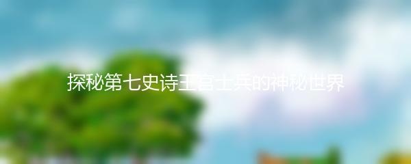 探秘第七史诗王宫士兵的神秘世界