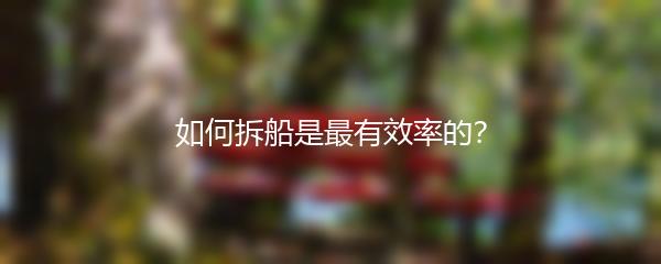 如何拆船是最有效率的？