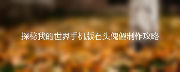 探秘我的世界手机版石头傀儡制作攻略
