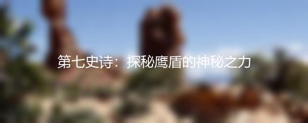 第七史诗：探秘鹰盾的神秘之力