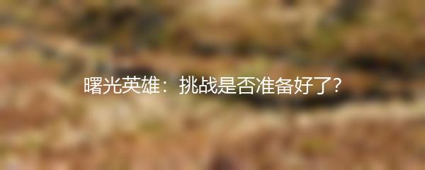 曙光英雄：挑战是否准备好了？