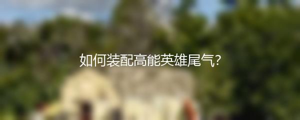 如何装配高能英雄尾气？