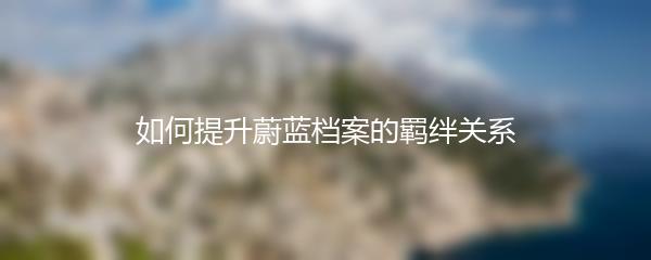 如何提升蔚蓝档案的羁绊关系