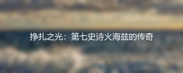 挣扎之光：第七史诗火海兹的传奇