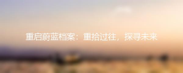 重启蔚蓝档案：重拾过往，探寻未来