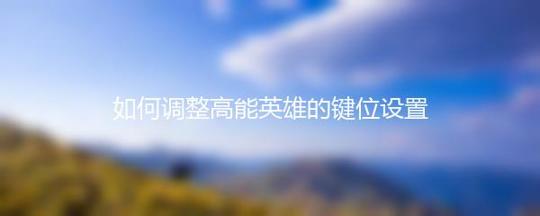 如何调整高能英雄的键位设置